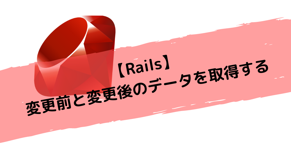 【Rails】変更前と変更後のデータを取得する