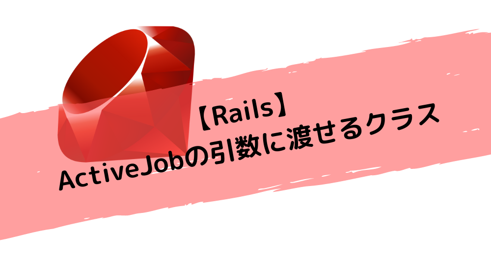 【Rails】ActiveJobの引数に渡せるクラス